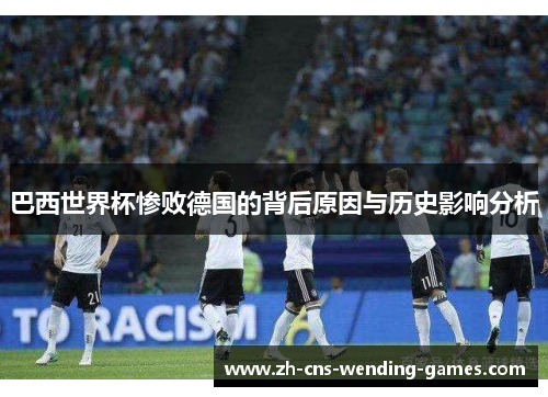 巴西世界杯惨败德国的背后原因与历史影响分析