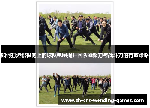 如何打造积极向上的球队氛围提升团队凝聚力与战斗力的有效策略
