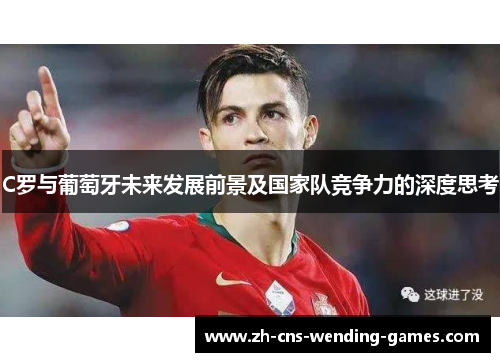 C罗与葡萄牙未来发展前景及国家队竞争力的深度思考