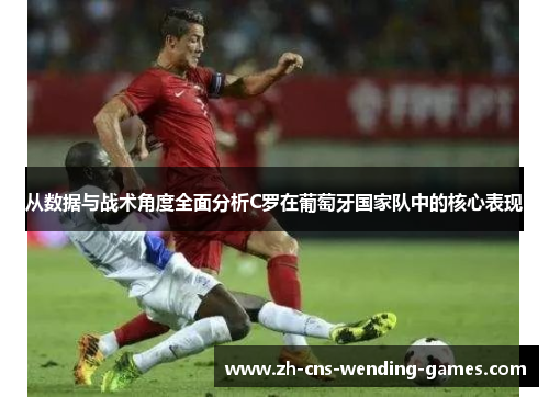 从数据与战术角度全面分析C罗在葡萄牙国家队中的核心表现