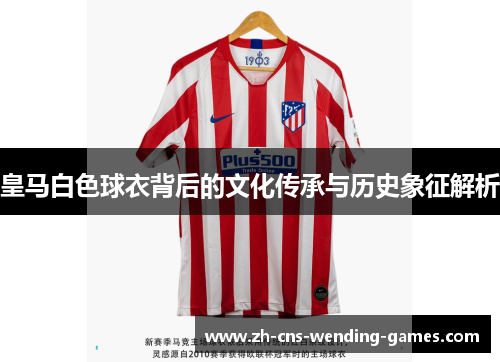 皇马白色球衣背后的文化传承与历史象征解析