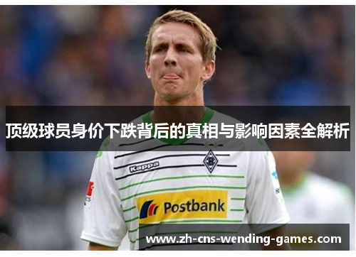 顶级球员身价下跌背后的真相与影响因素全解析
