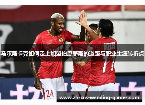 马尔斯卡克如何走上加盟伯恩茅斯的道路与职业生涯转折点