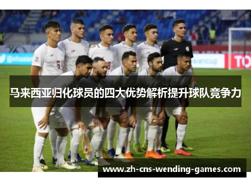 马来西亚归化球员的四大优势解析提升球队竞争力