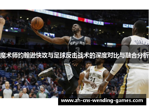魔术师约翰逊快攻与足球反击战术的深度对比与融合分析