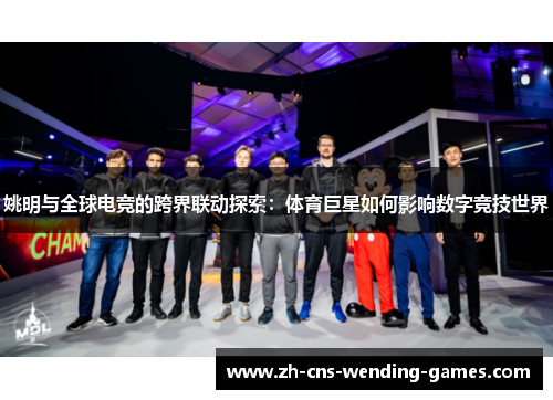 姚明与全球电竞的跨界联动探索：体育巨星如何影响数字竞技世界