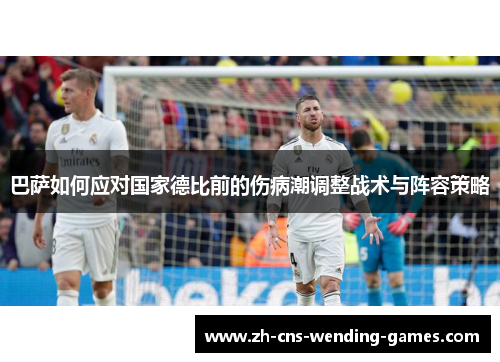 巴萨如何应对国家德比前的伤病潮调整战术与阵容策略