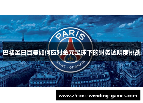巴黎圣日耳曼如何应对金元足球下的财务透明度挑战