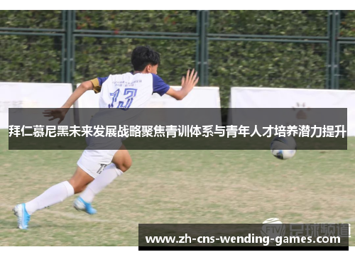 拜仁慕尼黑未来发展战略聚焦青训体系与青年人才培养潜力提升