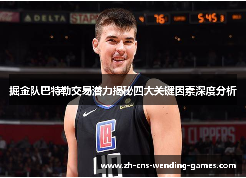掘金队巴特勒交易潜力揭秘四大关键因素深度分析