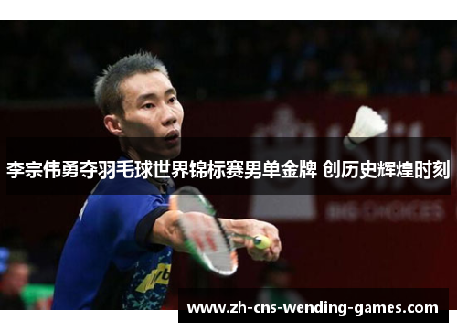 李宗伟勇夺羽毛球世界锦标赛男单金牌 创历史辉煌时刻