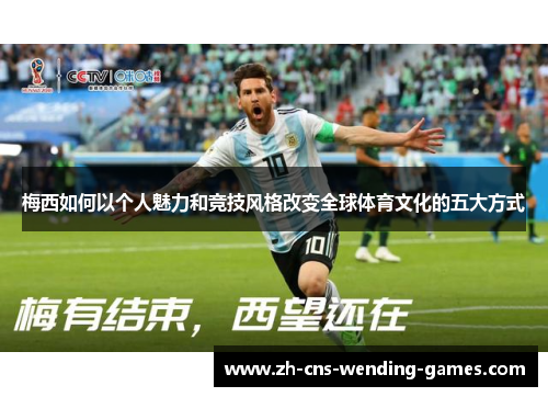 梅西如何以个人魅力和竞技风格改变全球体育文化的五大方式 梅西如何以个人魅力和竞技风格改变全球体育文化的五大方式
