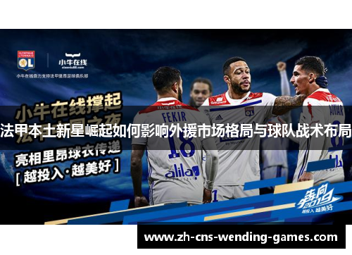 法甲本土新星崛起如何影响外援市场格局与球队战术布局