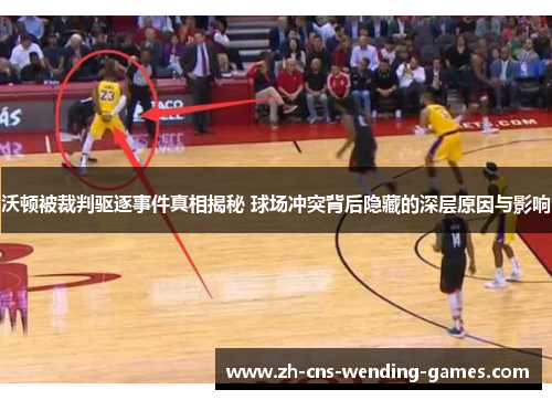 沃顿被裁判驱逐事件真相揭秘 球场冲突背后隐藏的深层原因与影响