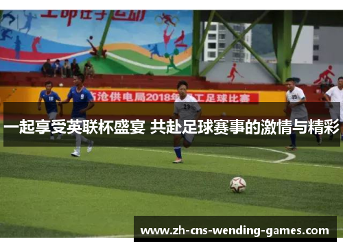一起享受英联杯盛宴 共赴足球赛事的激情与精彩