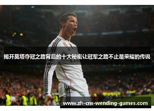 揭开莫塔夺冠之路背后的十大秘密让冠军之路不止是荣耀的传说