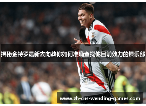 揭秘金特罗最新去向教你如何准确查找他目前效力的俱乐部 揭秘金特罗最新去向教你如何准确查找他目前效力的俱乐部