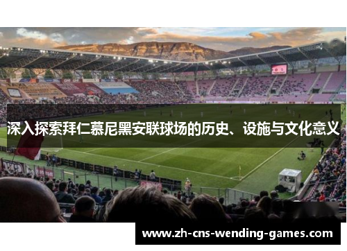 深入探索拜仁慕尼黑安联球场的历史、设施与文化意义