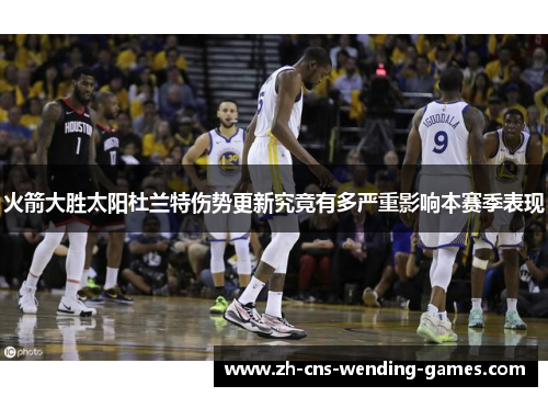 火箭大胜太阳杜兰特伤势更新究竟有多严重影响本赛季表现