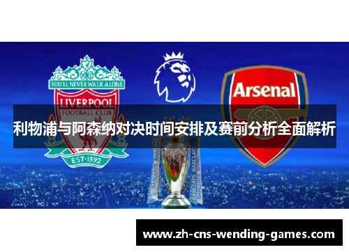 利物浦与阿森纳对决时间安排及赛前分析全面解析