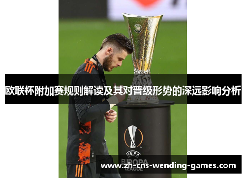 欧联杯附加赛规则解读及其对晋级形势的深远影响分析