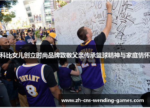 科比女儿创立时尚品牌致敬父亲传承篮球精神与家庭情怀