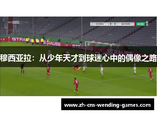 穆西亚拉：从少年天才到球迷心中的偶像之路