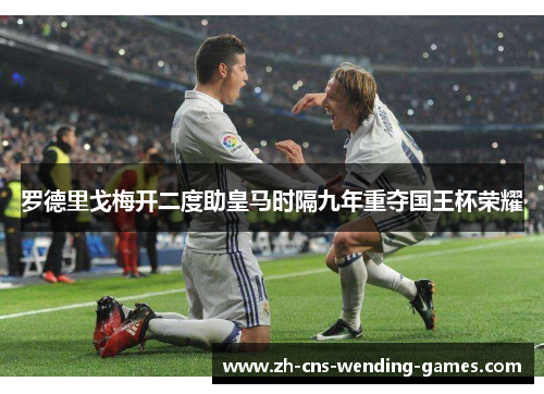 罗德里戈梅开二度助皇马时隔九年重夺国王杯荣耀