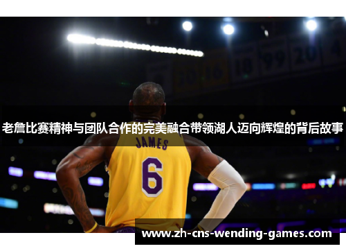 老詹比赛精神与团队合作的完美融合带领湖人迈向辉煌的背后故事