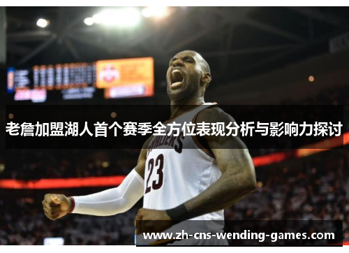 老詹加盟湖人首个赛季全方位表现分析与影响力探讨