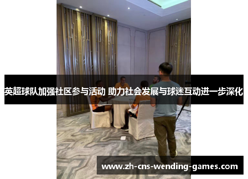 英超球队加强社区参与活动 助力社会发展与球迷互动进一步深化