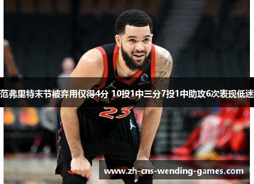 范弗里特末节被弃用仅得4分 10投1中三分7投1中助攻6次表现低迷