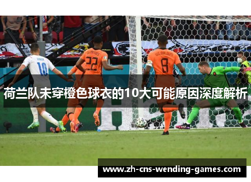 荷兰队未穿橙色球衣的10大可能原因深度解析