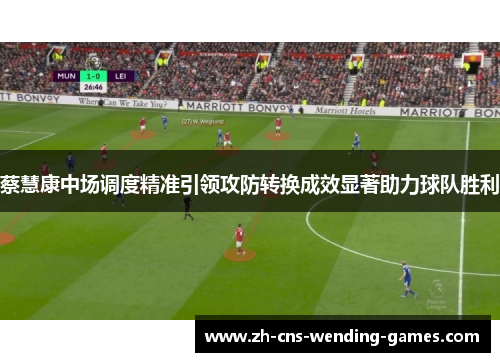 蔡慧康中场调度精准引领攻防转换成效显著助力球队胜利