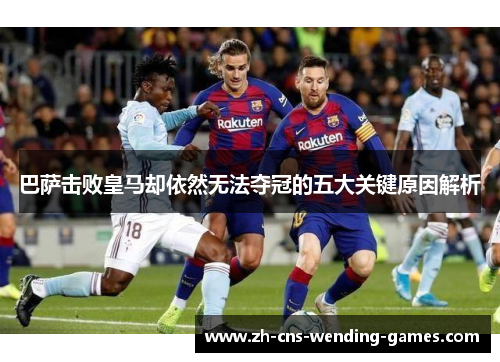 巴萨击败皇马却依然无法夺冠的五大关键原因解析 巴萨击败皇马却依然无法夺冠的五大关键原因解析