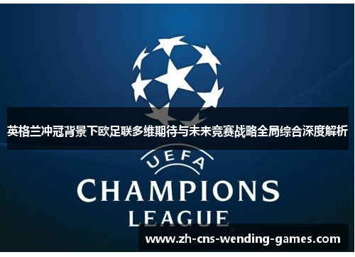 英格兰冲冠背景下欧足联多维期待与未来竞赛战略全局综合深度解析