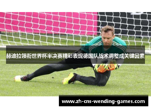 赫迪拉领衔世界杯半决赛精彩表现德国队战术调整成关键因素
