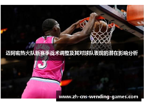 迈阿密热火队新赛季战术调整及其对球队表现的潜在影响分析 迈阿密热火队新赛季战术调整及其对球队表现的潜在影响分析