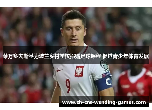 莱万多夫斯基为波兰乡村学校捐赠足球课程 促进青少年体育发展