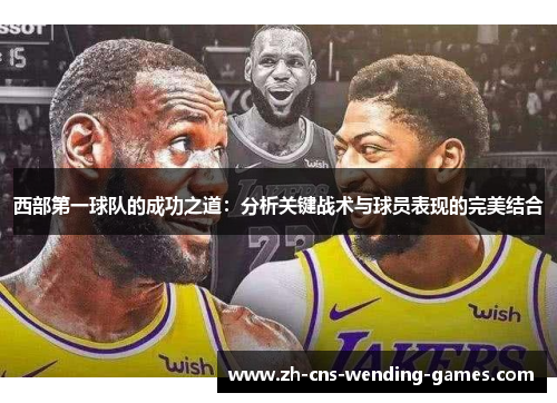 西部第一球队的成功之道：分析关键战术与球员表现的完美结合