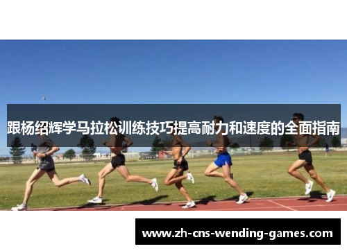 跟杨绍辉学马拉松训练技巧提高耐力和速度的全面指南 跟杨绍辉学马拉松训练技巧提高耐力和速度的全面指南
