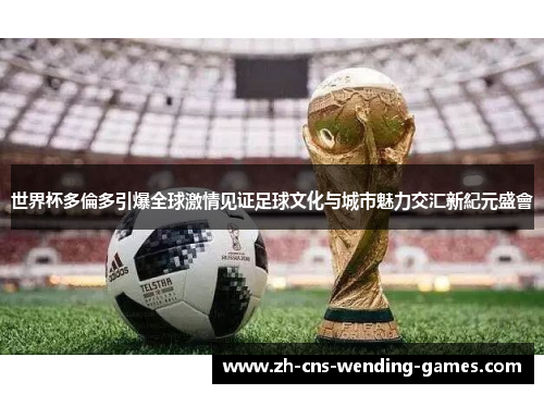 世界杯多倫多引爆全球激情见证足球文化与城市魅力交汇新紀元盛會