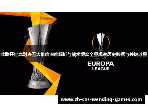 欧联杯经典对决五大维度深度解析与战术博弈全景观察历史数据与关键球星