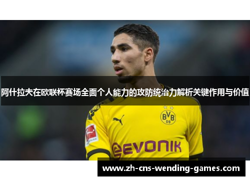 阿什拉夫在欧联杯赛场全面个人能力的攻防统治力解析关键作用与价值