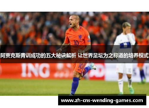 阿贾克斯青训成功的五大秘诀解析 让世界足坛为之称道的培养模式