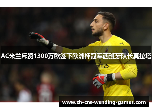 AC米兰斥资1300万欧签下欧洲杯冠军西班牙队长莫拉塔