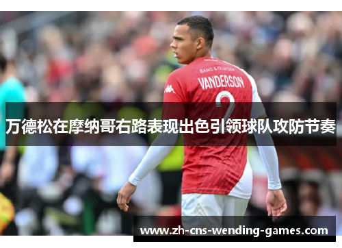 万德松在摩纳哥右路表现出色引领球队攻防节奏 万德松在摩纳哥右路表现出色引领球队攻防节奏