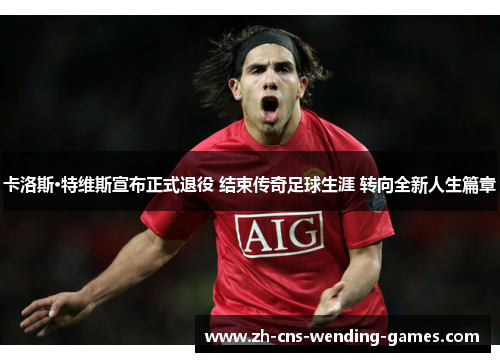 卡洛斯·特维斯宣布正式退役 结束传奇足球生涯 转向全新人生篇章